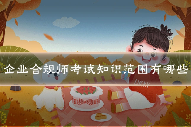 企业合规师考试知识范围有哪些