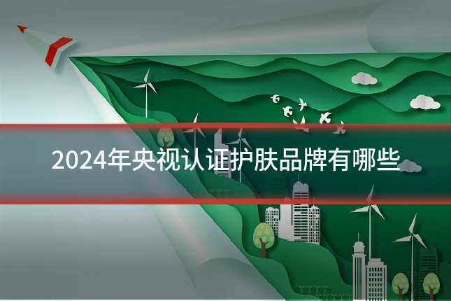 2024年央视认证护肤品牌有哪些