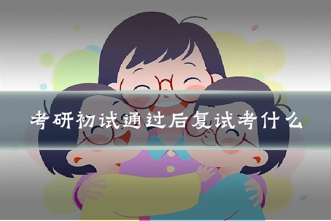 考研初试通过后复试考什么