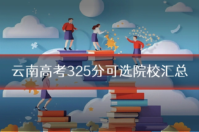 云南高考325分可选院校汇总
