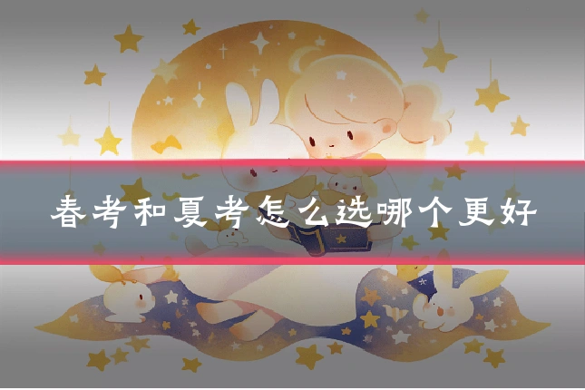 春考和夏考怎么选哪个更好