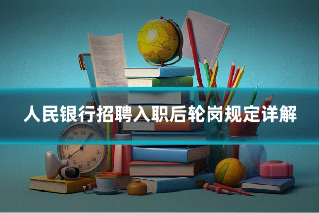 人民银行招聘入职后轮岗规定详解