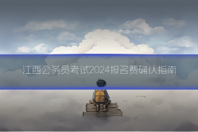 江西公务员考试2024报名费确认指南