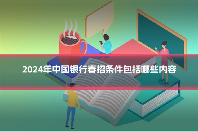 2024年中国银行春招条件包括哪些内容