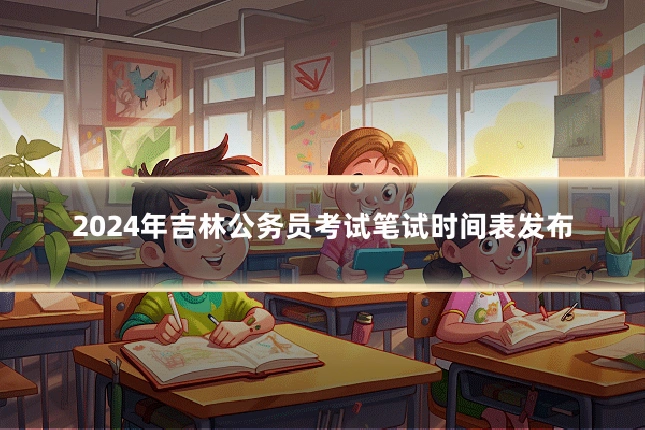2024年吉林公务员考试笔试时间表发布