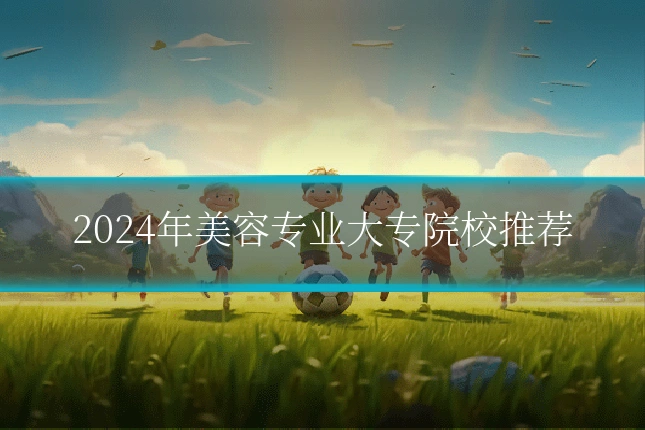 2024年美容专业大专院校推荐