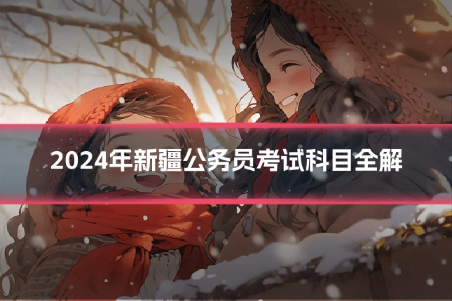 2024年新疆公务员考试科目全解