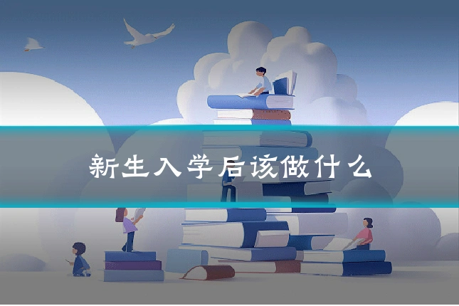 新生入学后该做什么