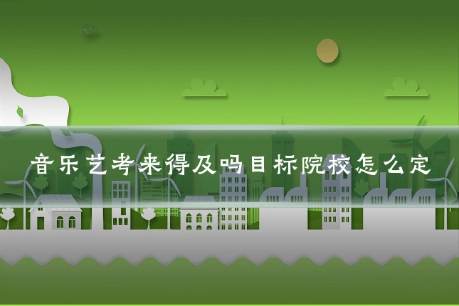 音乐艺考来得及吗目标院校怎么定