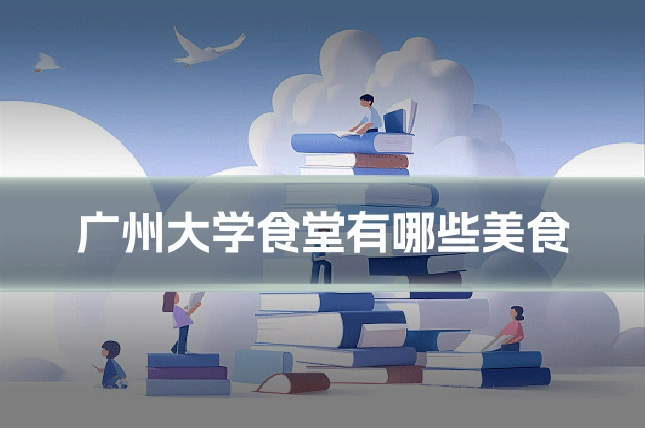 广州大学食堂有哪些美食