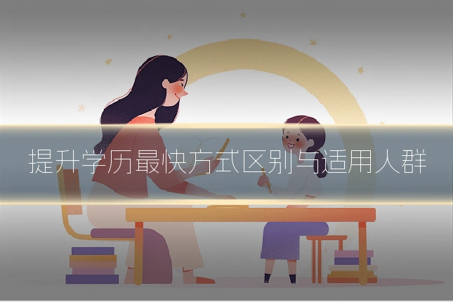 提升学历最快方式区别与适用人群