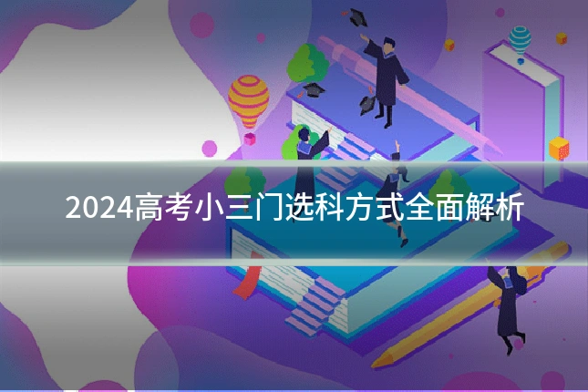 2024高考小三门选科方式全面解析