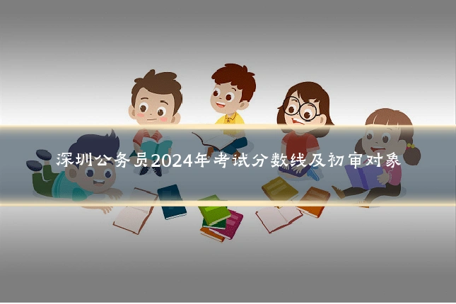 深圳公务员2024年考试分数线及初审对象