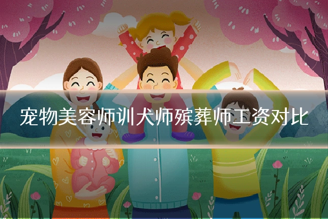 宠物美容师训犬师殡葬师工资对比