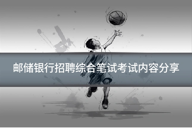 邮储银行招聘综合笔试考试内容分享