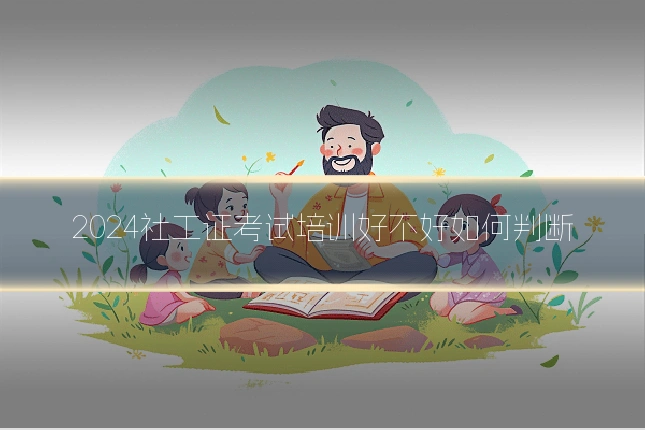 2024社工证考试培训好不好如何判断