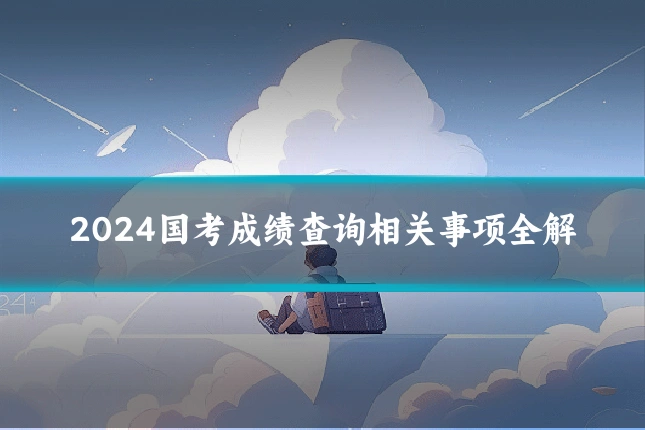 2024国考成绩查询相关事项全解