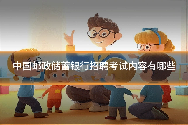 中国邮政储蓄银行招聘考试内容有哪些
