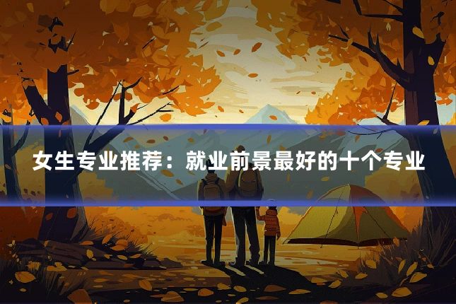 女生专业推荐：就业前景最好的十个专业