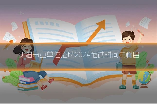 新疆事业单位招聘2024笔试时间与科目