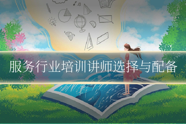 服务行业培训讲师选择与配备