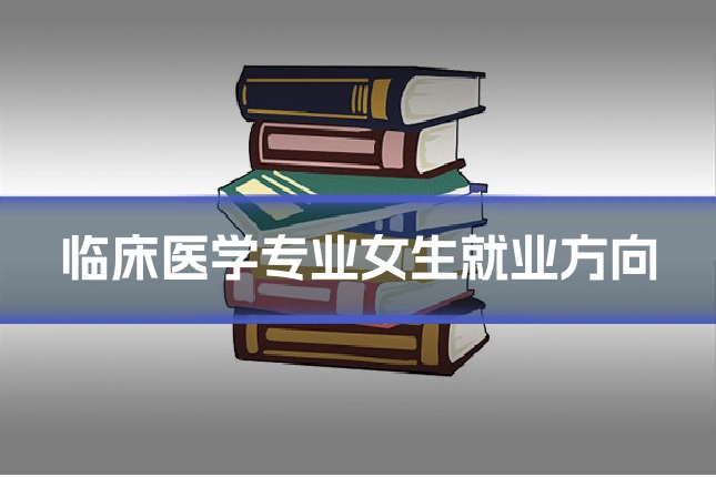临床医学专业女生就业方向