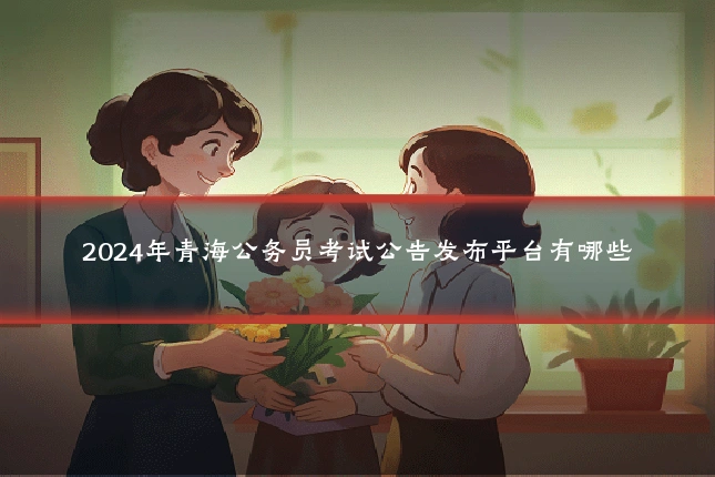 2024年青海公务员考试公告发布平台有哪些