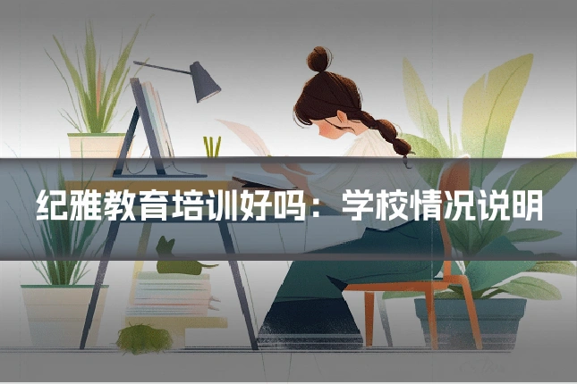 纪雅教育培训好吗：学校情况说明