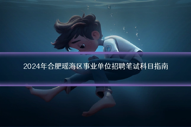 2024年合肥瑶海区事业单位招聘笔试科目指南
