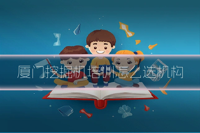 厦门挖掘机培训怎么选机构