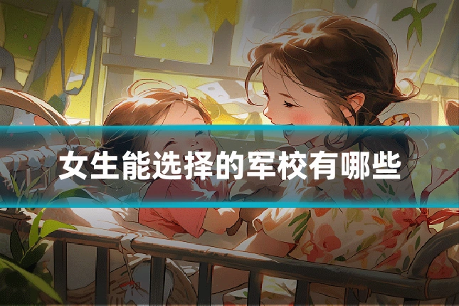 女生能选择的军校有哪些