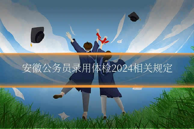 安徽公务员录用体检2024相关规定