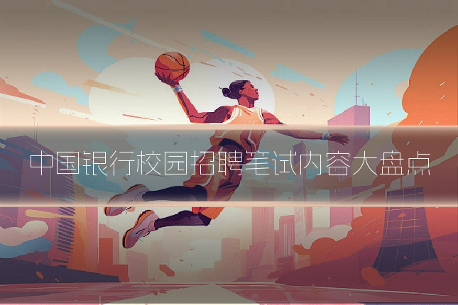 中国银行校园招聘笔试内容大盘点