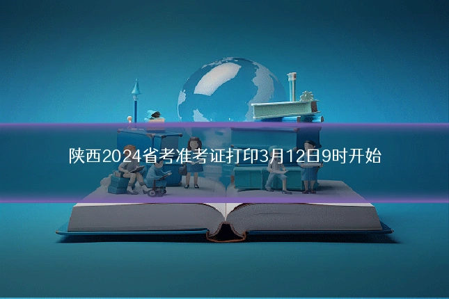 陕西2024省考准考证打印3月12日9时开始