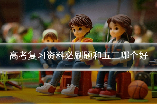 高考复习资料必刷题和五三哪个好