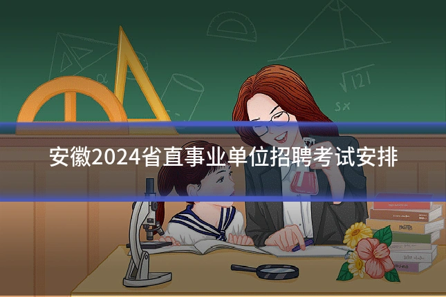 安徽2024省直事业单位招聘考试安排