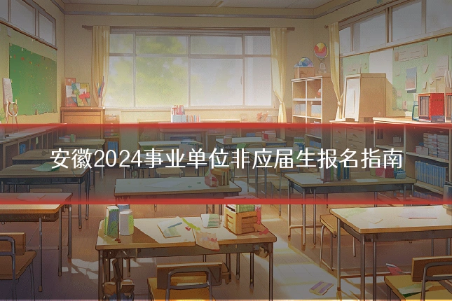 安徽2024事业单位非应届生报名指南
