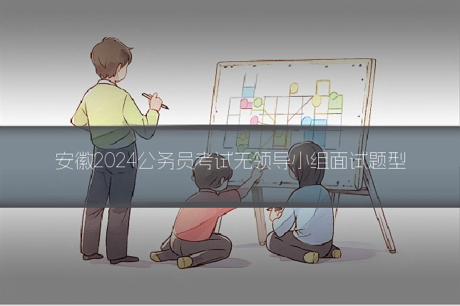 安徽2024公务员考试无领导小组面试题型