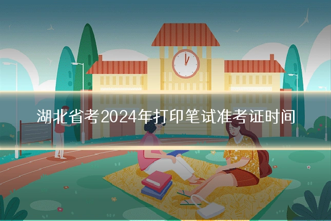 湖北省考2024年打印笔试准考证时间