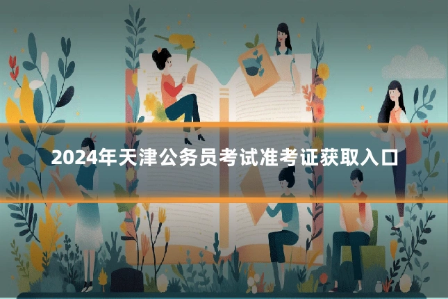 2024年天津公务员考试准考证获取入口