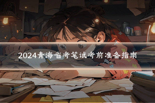 2024青海省考笔试考前准备指南