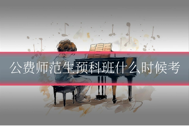 公费师范生预科班什么时候考