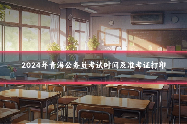 2024年青海公务员考试时间及准考证打印