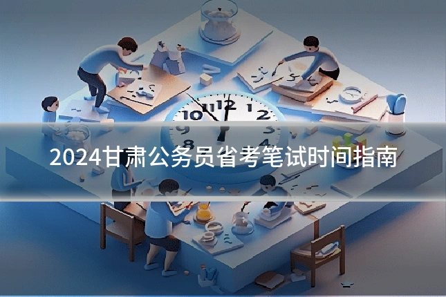 2024甘肃公务员省考笔试时间指南