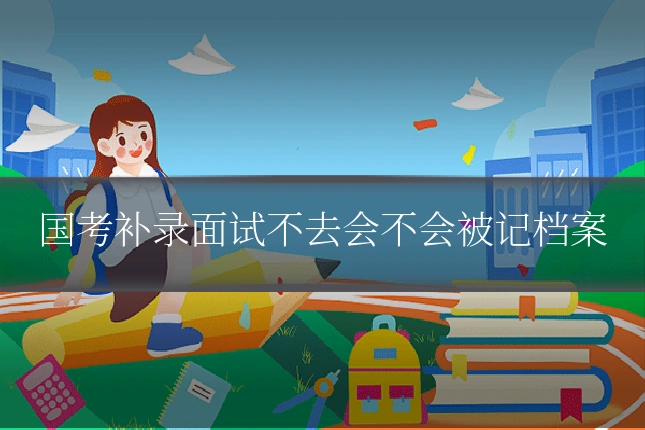 国考补录面试不去会不会被记档案