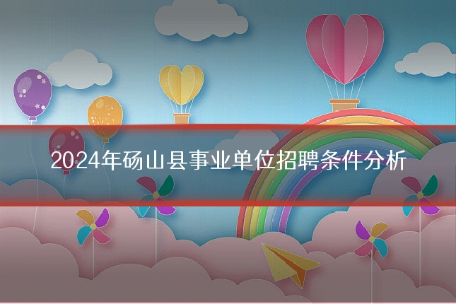 2024年砀山县事业单位招聘条件分析