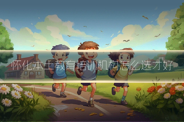 怀化本土教育培训机构怎么选才好