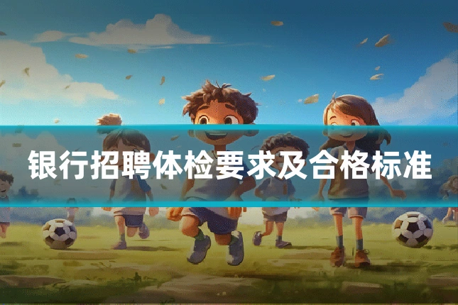 银行招聘体检要求及合格标准