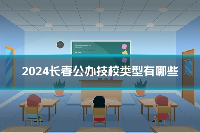 2024长春公办技校类型有哪些