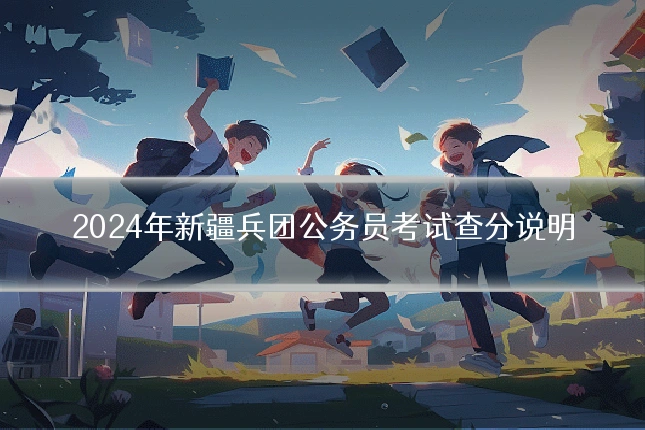 2024年新疆兵团公务员考试查分说明